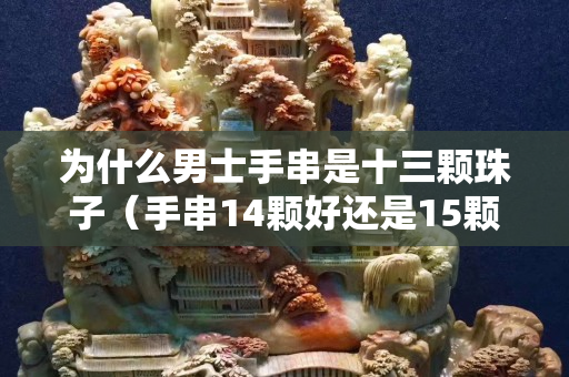 為什么男士手串是十三顆珠子（手串14顆好還是15顆好）