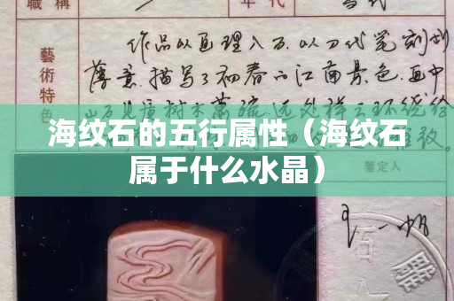 海紋石的五行屬性(海紋石屬于什么水晶) 海紋石的五行屬性(海紋石屬于什么水晶)