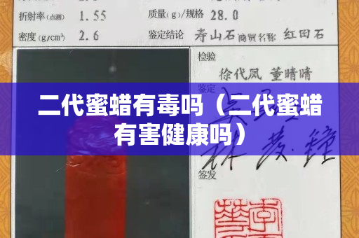 二代蜜蠟有毒嗎（二代蜜蠟有害健康嗎）