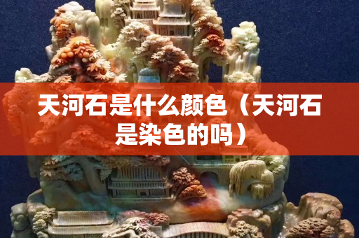 天河石是什么顏色（天河石是染色的嗎）