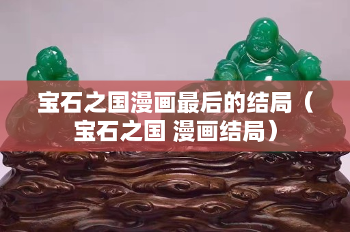 寶石之國漫畫最后的結(jié)局（寶石之國 漫畫結(jié)局）