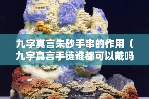 九字真言朱砂手串的作用（九字真言手鏈誰都可以戴嗎）