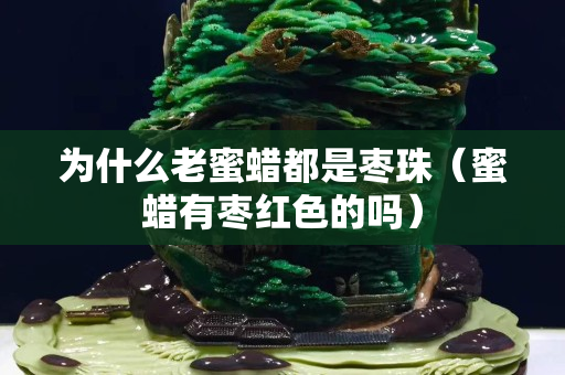 為什么老蜜蠟都是棗珠(蜜蠟有棗紅色的嗎) 為什么老蜜蠟都是棗珠(蜜蠟有棗紅色的嗎)