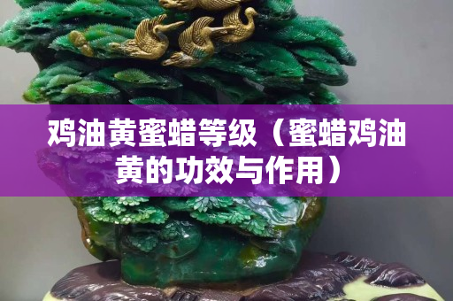 雞油黃蜜蠟等級(jí)（蜜蠟雞油黃的功效與作用）
