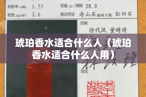 琥珀香水適合什么人（琥珀香水適合什么人用）