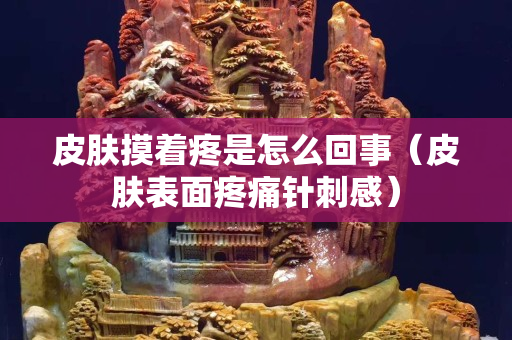 皮膚摸著疼是怎么回事(皮膚表面疼痛針刺感) 皮膚摸著疼是怎么回事(皮膚表面疼痛針刺感)