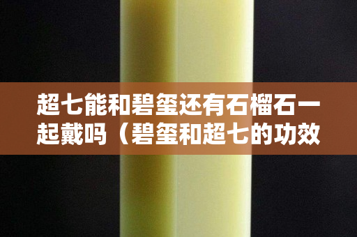 超七能和碧璽還有石榴石一起戴嗎（碧璽和超七的功效與作用）