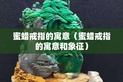 蜜蠟戒指的寓意（蜜蠟戒指的寓意和象征）