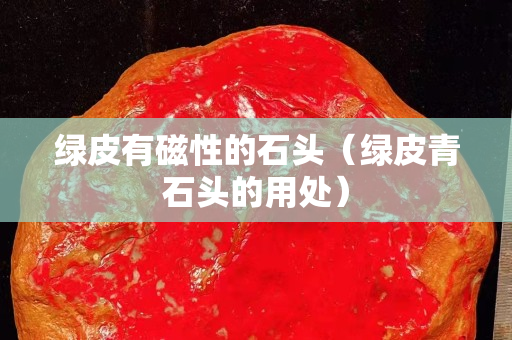 綠皮有磁性的石頭（綠皮青石頭的用處）