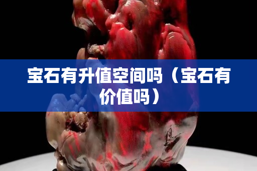 寶石有升值空間嗎（寶石有價值嗎）