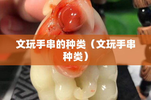 文玩手串的種類（文玩手串種類）
