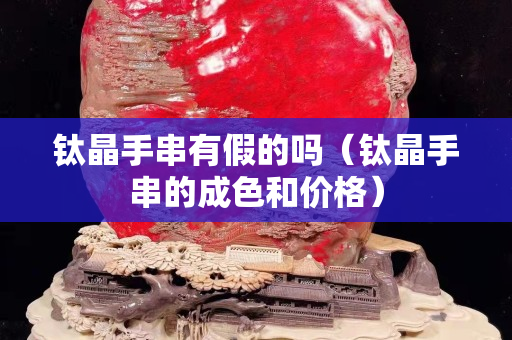 鈦晶手串有假的嗎（鈦晶手串的成色和價格）