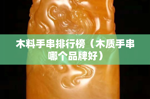 木料手串排行榜(木質手串哪個品牌好) 木料手串排行榜(木質手串哪個品牌好)