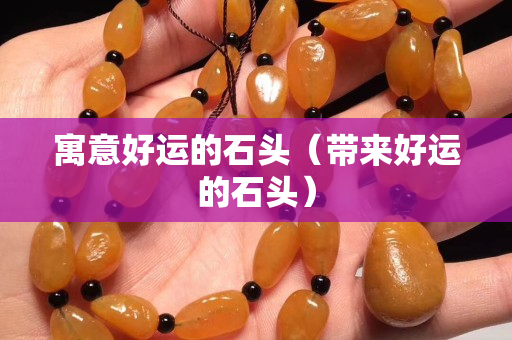 寓意好運的石頭（帶來好運的石頭）