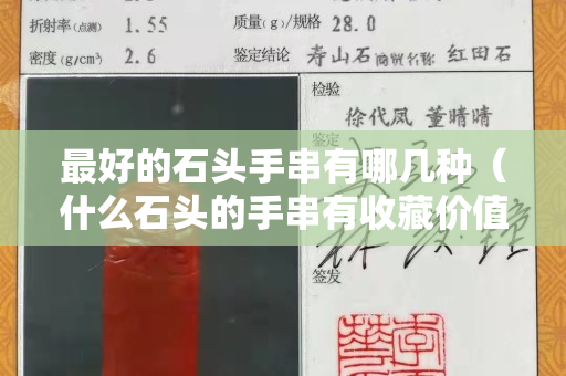 最好的石頭手串有哪幾種（什么石頭的手串有收藏價(jià)值）