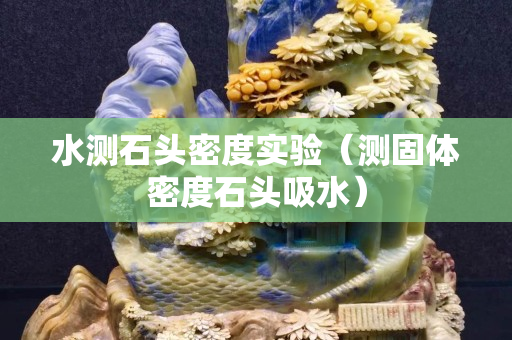 水測石頭密度實驗(測固體密度石頭吸水) 水測石頭密度實驗(測固體密度石頭吸水)