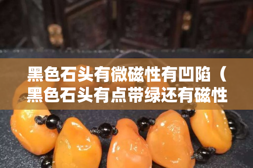 黑色石頭有微磁性有凹陷（黑色石頭有點(diǎn)帶綠還有磁性）