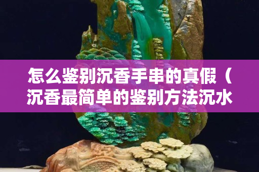 怎么鑒別沉香手串的真假（沉香最簡單的鑒別方法沉水）