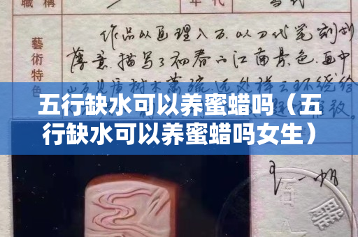 五行缺水可以養(yǎng)蜜蠟嗎（五行缺水可以養(yǎng)蜜蠟嗎女生）