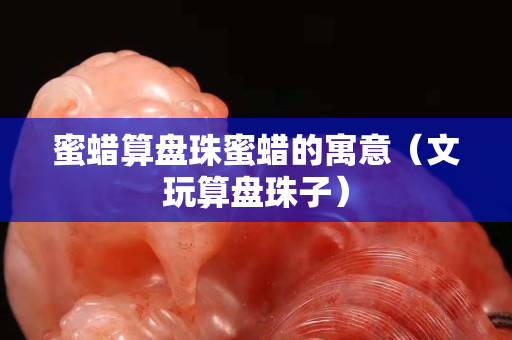 蜜蠟算盤珠蜜蠟的寓意（文玩算盤珠子）