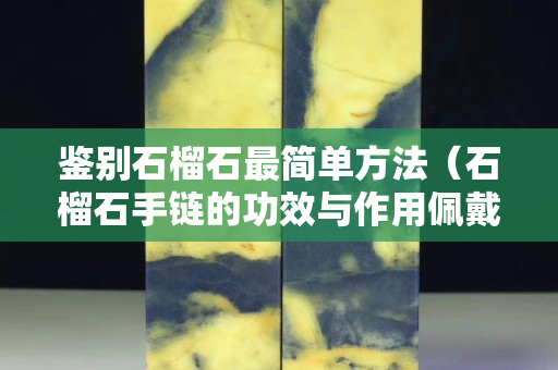 鑒別石榴石最簡單方法(石榴石手鏈的功效與作用佩戴禁忌) 鑒別石榴石最簡單方法(石榴石手鏈的功效與作用佩戴禁忌)