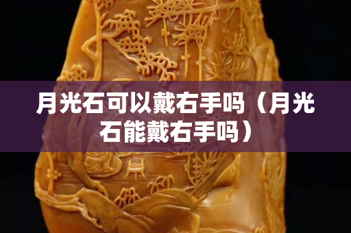月光石可以戴右手嗎（月光石能戴右手嗎）