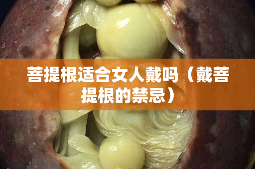 菩提根適合女人戴嗎（戴菩提根的禁忌）