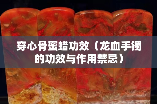 穿心骨蜜蠟功效（龍血手鐲的功效與作用禁忌）