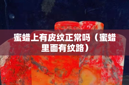 蜜蠟上有皮紋正常嗎（蜜蠟里面有紋路）