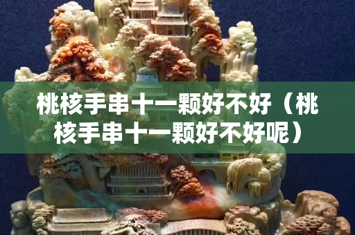 桃核手串十一顆好不好（桃核手串十一顆好不好呢）