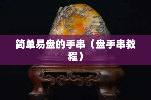 簡單易盤的手串（盤手串教程）