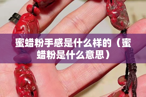 蜜蠟粉手感是什么樣的(蜜蠟粉是什么意思) 蜜蠟粉手感是什么樣的(蜜蠟粉是什么意思)