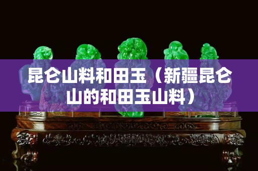 昆侖山料和田玉（新疆昆侖山的和田玉山料）