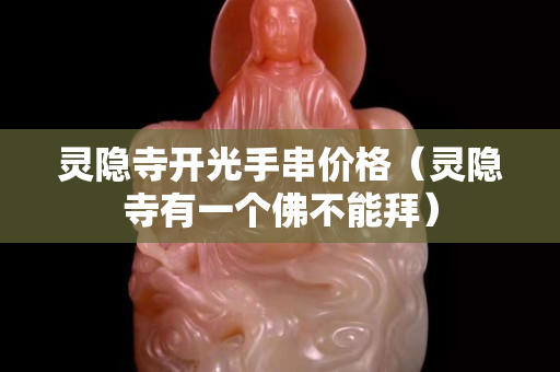 靈隱寺開光手串價格（靈隱寺有一個佛不能拜）