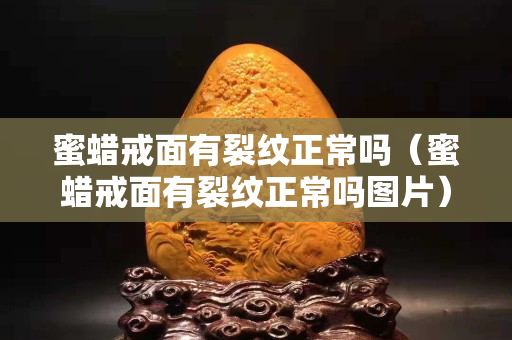 蜜蠟戒面有裂紋正常嗎（蜜蠟戒面有裂紋正常嗎圖片）