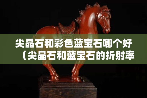 尖晶石和彩色藍寶石哪個好（尖晶石和藍寶石的折射率）