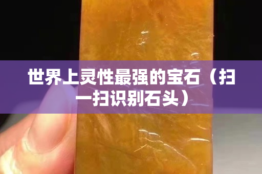 世界上靈性最強的寶石（掃一掃識別石頭）