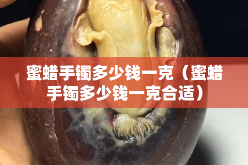 蜜蠟手鐲多少錢一克（蜜蠟手鐲多少錢一克合適）