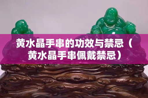 黃水晶手串的功效與禁忌(黃水晶手串佩戴禁忌) 黃水晶手串的功效與禁忌(黃水晶手串佩戴禁忌)