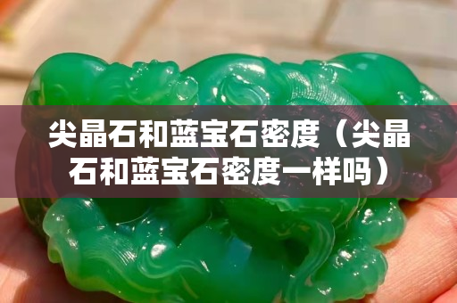 尖晶石和藍寶石密度（尖晶石和藍寶石密度一樣嗎）