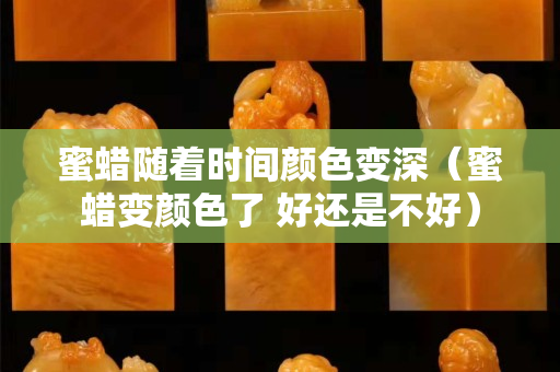 蜜蠟隨著時(shí)間顏色變深（蜜蠟變顏色了 好還是不好）