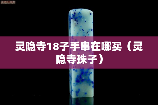 靈隱寺18子手串在哪買（靈隱寺珠子）