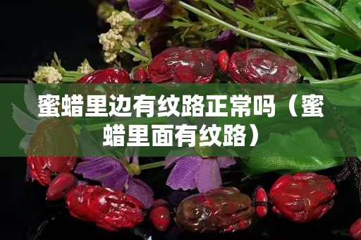 蜜蠟里邊有紋路正常嗎（蜜蠟里面有紋路）