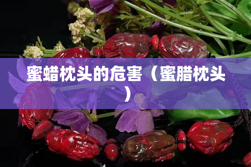 蜜蠟枕頭的危害（蜜臘枕頭）