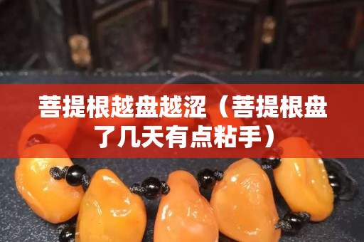 菩提根越盤越澀（菩提根盤了幾天有點粘手）