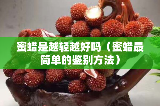 蜜蠟是越輕越好嗎(蜜蠟最簡單的鑒別方法) 蜜蠟是越輕越好嗎(蜜蠟最簡單的鑒別方法)