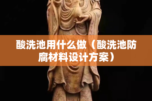 酸洗池用什么做(酸洗池防腐材料設計方案) 酸洗池用什么做(酸洗池防腐材料設計方案)