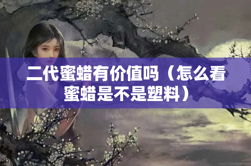 二代蜜蠟有價值嗎（怎么看蜜蠟是不是塑料）