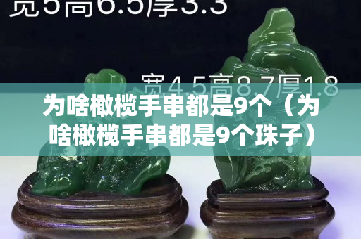 為啥橄欖手串都是9個(gè)（為啥橄欖手串都是9個(gè)珠子）