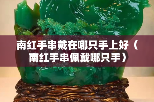 南紅手串戴在哪只手上好（南紅手串佩戴哪只手）